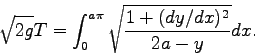 \begin{displaymath}\sqrt{2 g} T = \int_0^{a \pi} \sqrt{\frac{1+(dy/dx)^2}{2a-y}} dx. \end{displaymath}